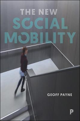 The New Social Mobility: How the Politicians Got It Wrong - Geoff Payne - cover