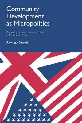 Community Development as Micropolitics: Comparing Theories, Policies and Politics in America and Britain - Akwugo Emejulu - cover