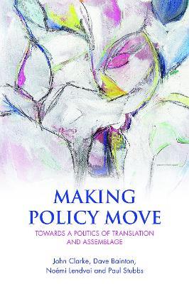 Making Policy Move: Towards a Politics of Translation and Assemblage - John Clarke,Dave Bainton,Noemi Lendvai - cover