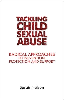 Tackling Child Sexual Abuse: Radical Approaches to Prevention, Protection and Support - Sarah Nelson - cover