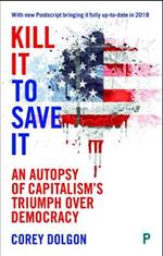 Kill It to Save It: An Autopsy of Capitalism's Triumph over Democracy