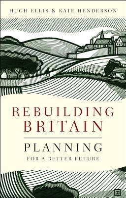 Rebuilding Britain: Planning for a Better Future - Hugh Ellis,Kate Henderson - cover