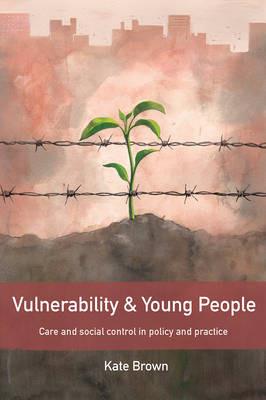 Vulnerability and Young People: Care and Social Control in Policy and Practice - Kate Brown - cover