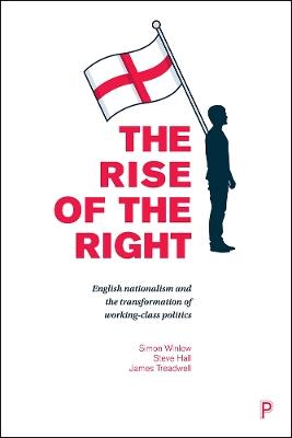 The Rise of the Right: English Nationalism and the Transformation of Working-Class Politics - Simon Winlow,Steve Hall,James Treadwell - cover