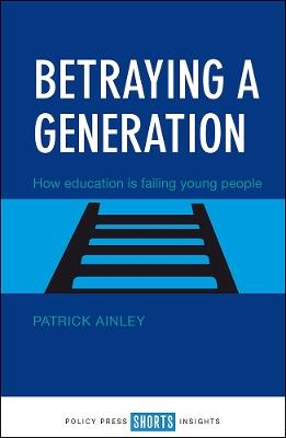 Betraying a Generation: How Education is Failing Young People - Patrick Ainley - cover