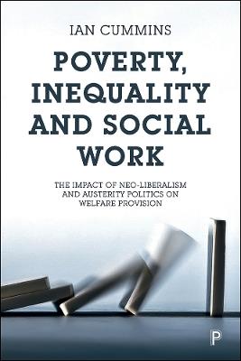 Poverty, Inequality and Social Work: The Impact of Neo-Liberalism and Austerity Politics on Welfare Provision - Ian Cummins - cover