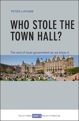 Who Stole the Town Hall?: The End of Local Government as We Know It - Peter Latham - cover