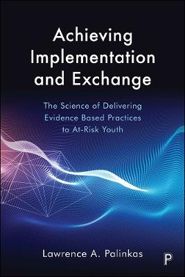 Achieving Implementation and Exchange: The Science of Delivering Evidence-Based Practices to At-Risk Youth - Lawrence A. Palinkas - cover