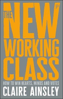 The New Working Class: How to Win Hearts, Minds and Votes - Claire Ainsley - cover