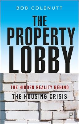 The Property Lobby: The Hidden Reality behind the Housing Crisis - Bob Colenutt - cover