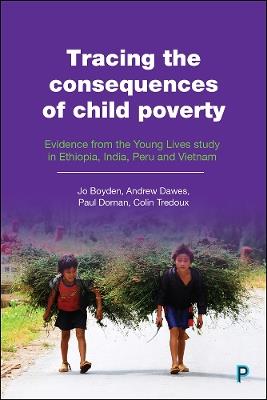 Tracing the consequences of child poverty: Evidence from the Young Lives study in Ethiopia, India, Peru and Vietnam - Jo Boyden,Andrew Dawes,Paul Dornan - cover