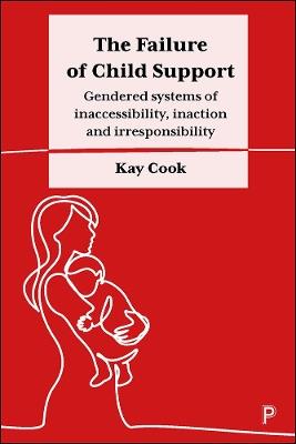 The Failure of Child Support: Gendered Systems of Inaccessibility, Inaction and Irresponsibility - Kay Cook - cover
