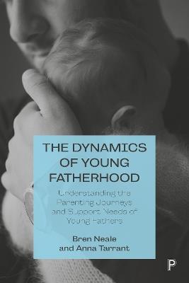 The Dynamics of Young Fatherhood: Understanding the Parenting Journeys and Support Needs of Young Fathers - Bren Neale,Anna Tarrant - cover
