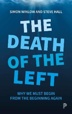 The Death of the Left: Why We Must Begin from the Beginning Again - Simon Winlow,Steve Hall - cover
