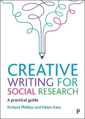 Creative Writing for Social Research: A Practical Guide - Richard Phillips,Helen Kara - cover
