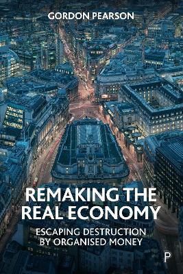 Remaking the Real Economy: Escaping Destruction by Organised Money - Gordon Pearson - cover
