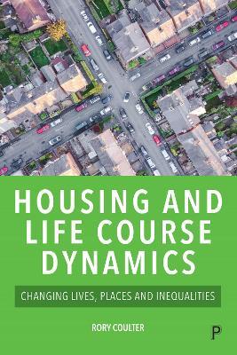 Housing and Life Course Dynamics: Changing Lives, Places and Inequalities - Rory Coulter - cover