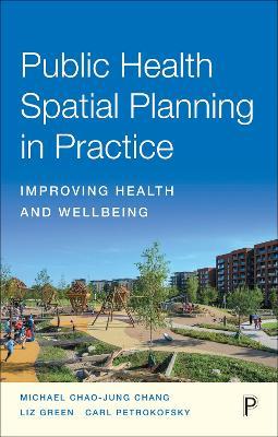 Public Health Spatial Planning in Practice: Improving Health and Wellbeing - Michael Chang,Liz Green,Carl Petrokofsky - cover