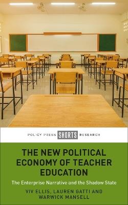 The New Political Economy of Teacher Education: The Enterprise Narrative and the Shadow State - Viv Ellis,Lauren Gatti,Warwick Mansell - cover