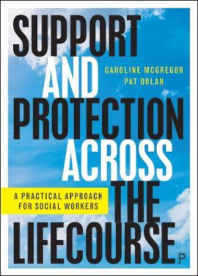 Support and Protection Across the Lifecourse: A Practical Approach for Social Workers - Caroline McGregor,Pat Dolan - cover