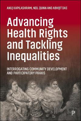 Advancing Health Rights and Tackling Inequalities: Interrogating Community Development and Participatory Praxis - Anuj Kapilashrami,Neil Quinn,Abhijit Das - cover