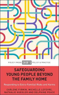 Safeguarding Young People Beyond the Family Home: Responding to Extra-Familial Risks and Harms - Carlene Firmin,Michelle Lefevre,Nathalie Huegler - cover