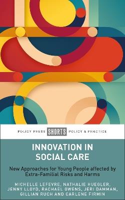 Innovation in Social Care: New Approaches for Young People Affected by Extra-Familial Risks and Harms - Michelle Lefevre,Nathalie Huegler,Jenny Lloyd - cover