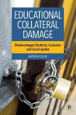 Educational Collateral Damage: Disadvantaged Students, Exclusion and Social Justice - Anton McLean - cover