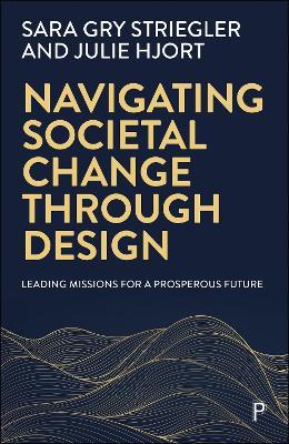 Navigating Societal Change through Design: Leading Missions for a Prosperous Future - Sara Gry Striegler,Julie Hjort - cover