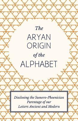 The Aryan Origin of the Alphabet - Disclosing the Sumero Phoenician Parentage of Our Letters Ancient and Modern - L. A. Waddell - cover