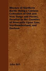 Rhymes of Northern Bards: Being a Curious Collection of Old and New Songs and Poems, Peculiar to the Counties of Newcastle Upon Tyne, Northumberland, and Durham