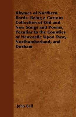 Rhymes of Northern Bards: Being a Curious Collection of Old and New Songs and Poems, Peculiar to the Counties of Newcastle Upon Tyne, Northumberland, and Durham - John Bell - cover