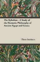 The Kybalion - A Study of the Hermetic Philosophy of Ancient Egypt and Greece - Three Initiates - cover