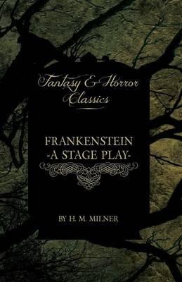 Frankenstein - Or, The Man and the Monster - A Stage Play (Fantasy and Horror Classics) - H. M. Milner - cover