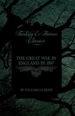The Great War in England in 1897 (Fantasy and Horror Classics) - William Le Quex - cover