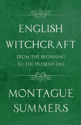 English Witchcraft from the Beginning to the Present Day (Fantasy and Horror Classics) - Montague Summers - cover