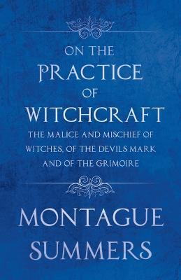 On The Practice of Witchcraft - The Malice and Mischief of Witches, of the Devils Mark and of the Grimoire (Fantasy and Horror Classics) - Montague Summers - cover