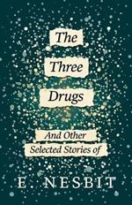 The Three Drugs - And Other Selected Stories of E. Nesbit (Fantasy and Horror Classics)