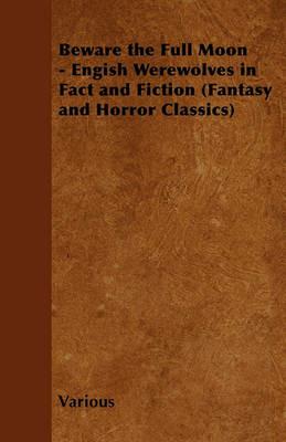Beware the Full Moon - Engish Werewolves in Fact and Fiction (Fantasy and Horror Classics) - Various - cover