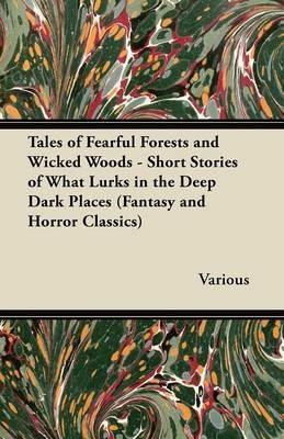 Tales of Fearful Forests and Wicked Woods - Short Stories of What Lurks in the Deep Dark Places (Fantasy and Horror Classics) - Various - cover