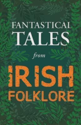 Fantastical Tales from Irish Folklore - Stories from the Hero Sagas and Wonder-Quests (Fantasy and Horror Classics) - Various - cover