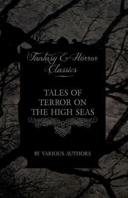 Tales of Terror on the High Seas - Short Stories of Ghostly Galleons and Fearful Storms from Some of the Finest Writers Such as Edgar Allan Poe and Sir Arthur Conan Doyle (Fantasy and Horror Classics) - Various - cover