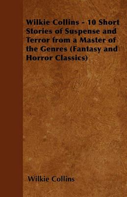 Wilkie Collins - 10 Short Stories of Suspense and Terror from a Master of the Genres (Fantasy and Horror Classics) - Wilkie Collins - cover