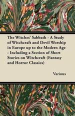 The Witches Sabbath - A Study of Witchcraft and Devil Worship in Europe Up to the Modern Age - Including a Section of Short Stories on Witchcraft (Fantasy and Horror Classics)