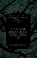 A Complete Horror Book - Including Haunting, Horror, Diabolism, Witchcraft, and Evil Lore (Fantasy and Horror Classics) - Various - cover