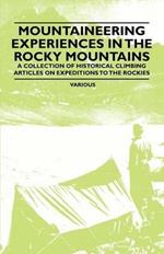Mountaineering Experiences in the Rocky Mountains - A Collection of Historical Climbing Articles on Expeditions to the Rockies