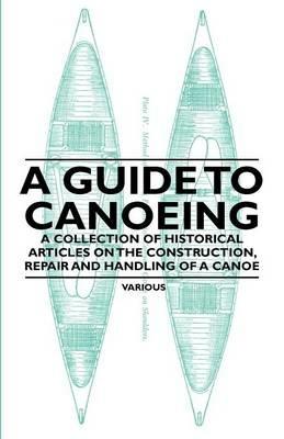 A Guide to Canoeing - A Collection of Historical Articles on the Construction, Repair and Handling of a Canoe - Various - cover