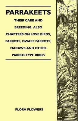 Parrakeets - Their Care and Breeding, Also Chapters on Love Birds, Parrots, Dwarf Parrots, Macaws and Other Parrot-Type Birds - Flora Flowers - cover