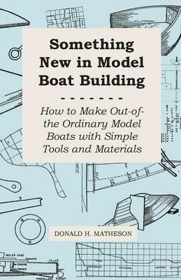 Something New in Model Boat Building - How to Make Out-Of-The Ordinary Model Boats With Simple Tools and Materials - Donald H. Matheson - cover