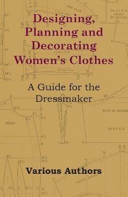 Designing, Planning and Decorating Women's Clothes - A Guide for the Dressmaker - Various - cover